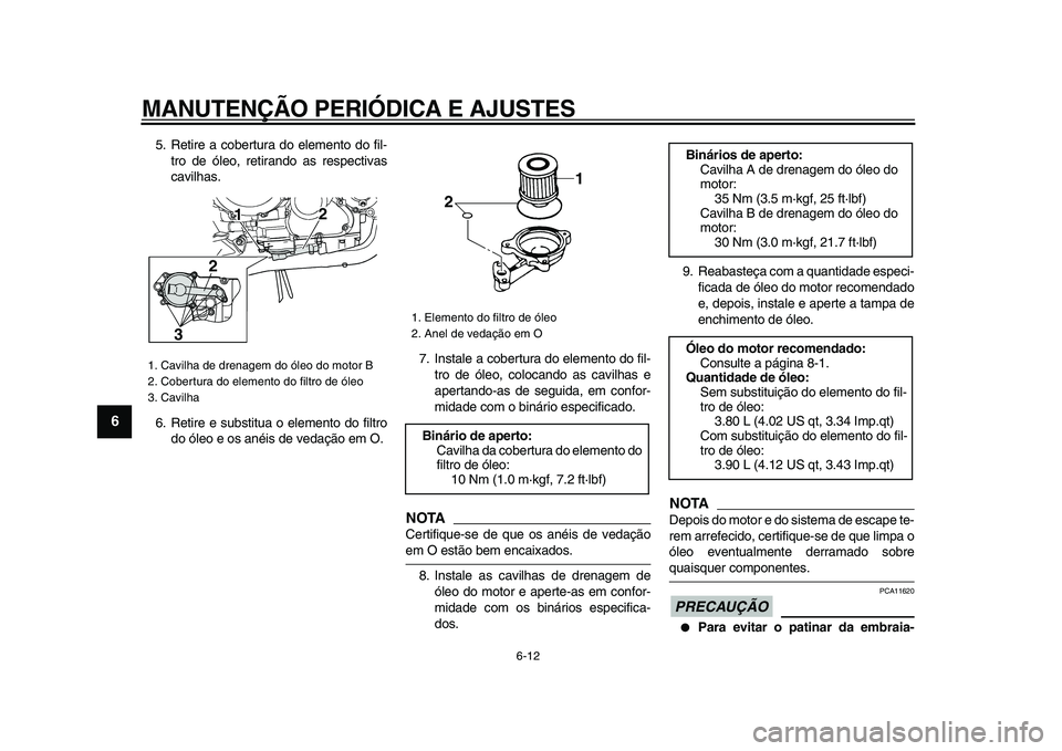 YAMAHA TDM 900 2009  Manual de utilização (in Portuguese)  
MANUTENÇÃO PERIÓDICA E AJUSTES 
6-12 
1
2
3
4
5
6
7
8
9
 
5. Retire a cobertura do elemento do fil-
tro de óleo, retirando as respectivas
cavilhas.
6. Retire e substitua o elemento do filtro
do 