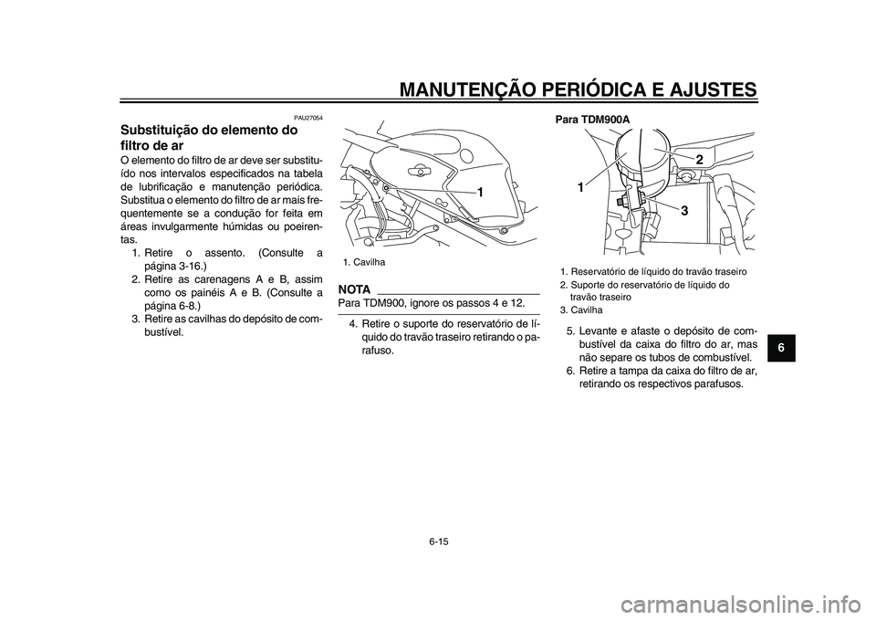 YAMAHA TDM 900 2009  Manual de utilização (in Portuguese)  
MANUTENÇÃO PERIÓDICA E AJUSTES 
6-15 
2
3
4
5
67
8
9
 
PAU27054 
Substituição do elemento do 
filtro de ar  
O elemento do filtro de ar deve ser substitu-
ído nos intervalos especificados na t
