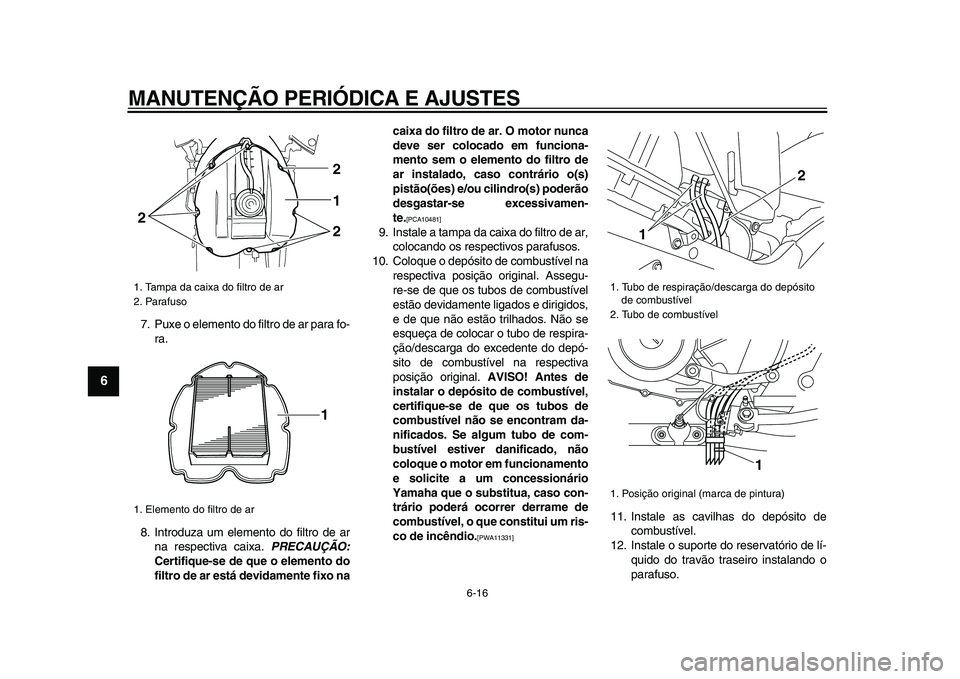 YAMAHA TDM 900 2009  Manual de utilização (in Portuguese)  
MANUTENÇÃO PERIÓDICA E AJUSTES 
6-16 
1
2
3
4
5
6
7
8
9
 
7. Puxe o elemento do filtro de ar para fo-
ra.
8. Introduza um elemento do filtro de ar
na respectiva caixa.  
PRECAUÇÃO: 
Certifique-