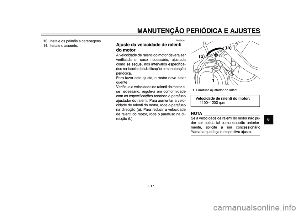 YAMAHA TDM 900 2009  Manual de utilização (in Portuguese)  
MANUTENÇÃO PERIÓDICA E AJUSTES 
6-17 
2
3
4
5
67
8
9
 
13. Instale os painéis e carenagens.
14. Instale o assento. 
PAU34301 
Ajuste da velocidade de ralenti 
do motor  
A velocidade de ralenti 