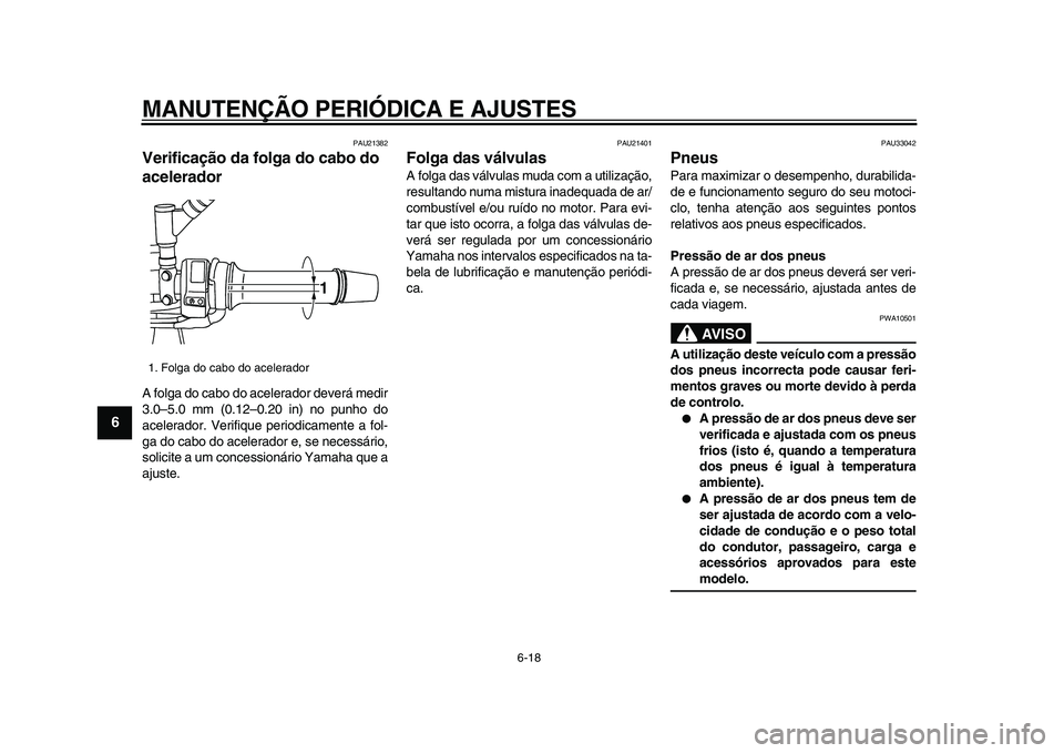 YAMAHA TDM 900 2009  Manual de utilização (in Portuguese)  
MANUTENÇÃO PERIÓDICA E AJUSTES 
6-18 
1
2
3
4
5
6
7
8
9
 
PAU21382 
Verificação da folga do cabo do 
acelerador  
A folga do cabo do acelerador deverá medir
3.0–5.0 mm (0.12–0.20 in) no pu