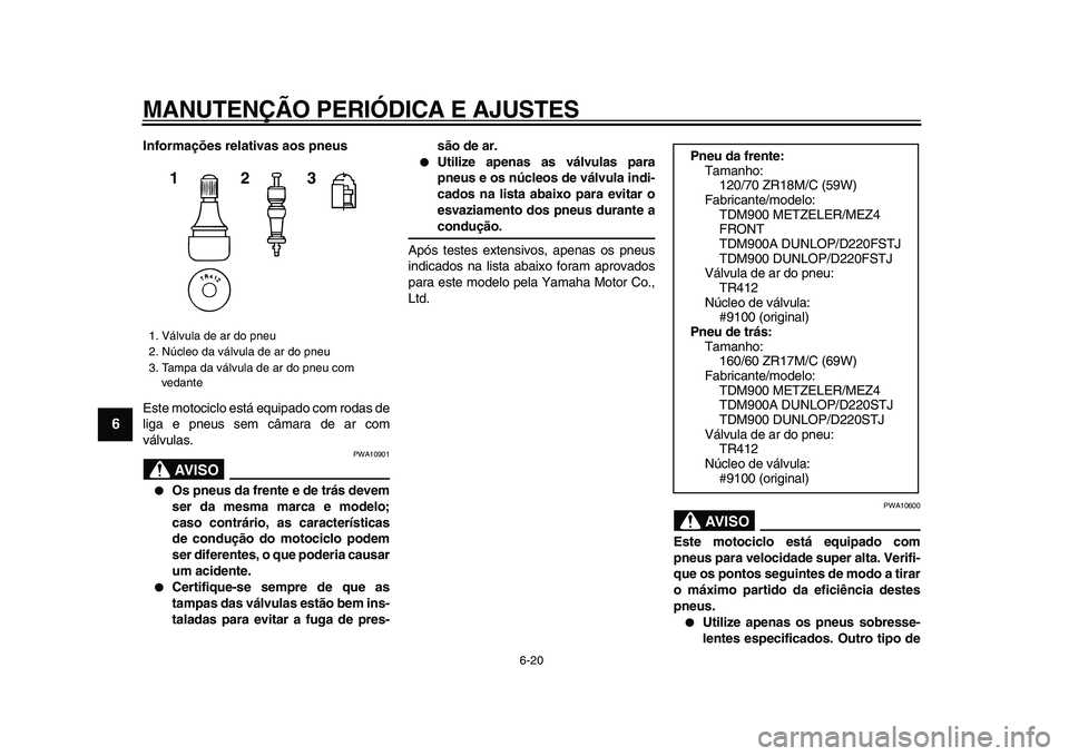 YAMAHA TDM 900 2009  Manual de utilização (in Portuguese)  
MANUTENÇÃO PERIÓDICA E AJUSTES 
6-20 
1
2
3
4
5
6
7
8
9
 
Informações relativas aos pneus 
Este motociclo está equipado com rodas de
liga e pneus sem câmara de ar com
válvulas.
AVISO
 
PWA10