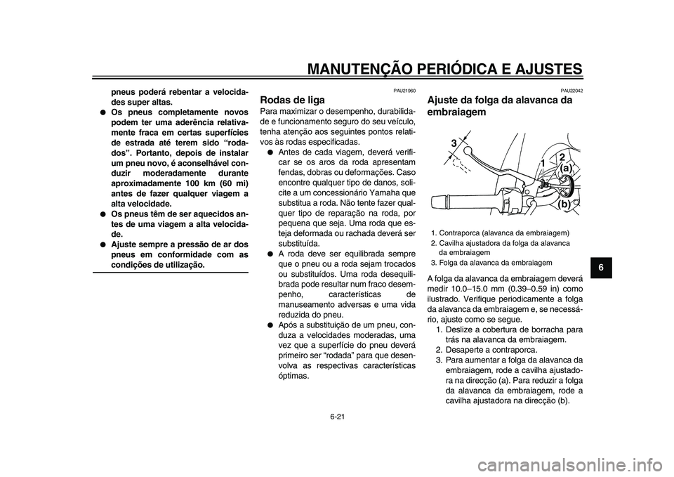 YAMAHA TDM 900 2009  Manual de utilização (in Portuguese)  
MANUTENÇÃO PERIÓDICA E AJUSTES 
6-21 
2
3
4
5
67
8
9
 
pneus poderá rebentar a velocida-
des super altas. 
 
Os pneus completamente novos
podem ter uma aderência relativa-
mente fraca em certa