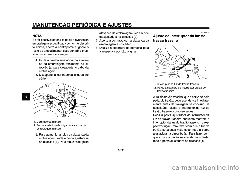 YAMAHA TDM 900 2009  Manual de utilização (in Portuguese)  
MANUTENÇÃO PERIÓDICA E AJUSTES 
6-22 
1
2
3
4
5
6
7
8
9
NOTA
 
Se for possível obter a folga da alavanca da
embraiagem especificada conforme descri-
to acima, aperte a contraporca e ignore o
res