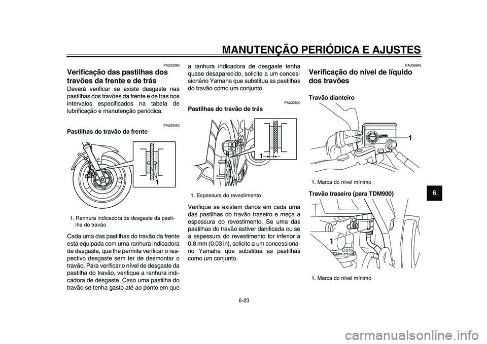 YAMAHA TDM 900 2009  Manual de utilização (in Portuguese)  
MANUTENÇÃO PERIÓDICA E AJUSTES 
6-23 
2
3
4
5
67
8
9
 
PAU22390 
Verificação das pastilhas dos 
travões da frente e de trás  
Deverá verificar se existe desgaste nas
pastilhas dos travões d