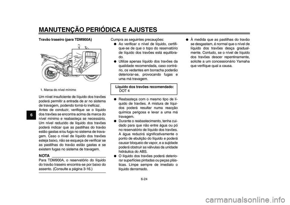 YAMAHA TDM 900 2009  Manual de utilização (in Portuguese)  
MANUTENÇÃO PERIÓDICA E AJUSTES 
6-24 
1
2
3
4
5
6
7
8
9
 
Travão traseiro (para TDM900A) 
Um nível insuficiente de líquido dos travões
poderá permitir a entrada de ar no sistema
de travagem,