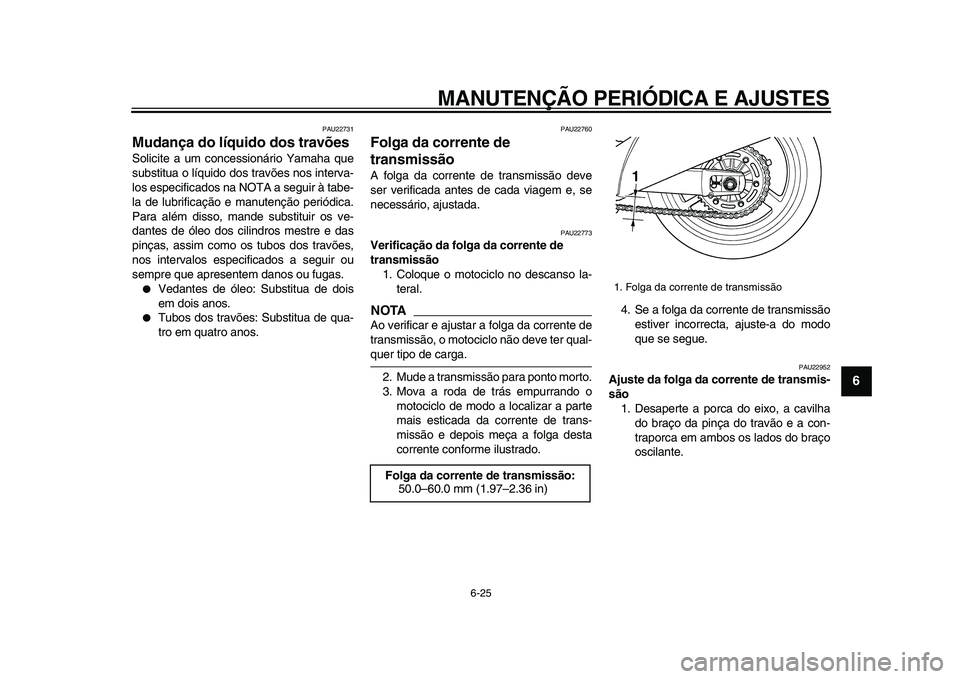YAMAHA TDM 900 2009  Manual de utilização (in Portuguese)  
MANUTENÇÃO PERIÓDICA E AJUSTES 
6-25 
2
3
4
5
67
8
9
 
PAU22731 
Mudança do líquido dos travões  
Solicite a um concessionário Yamaha que
substitua o líquido dos travões nos interva-
los es