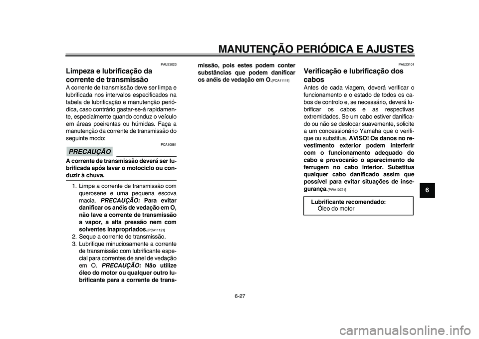 YAMAHA TDM 900 2009  Manual de utilização (in Portuguese)  
MANUTENÇÃO PERIÓDICA E AJUSTES 
6-27 
2
3
4
5
67
8
9
 
PAU23023 
Limpeza e lubrificação da 
corrente de transmissão  
A corrente de transmissão deve ser limpa e
lubrificada nos intervalos esp