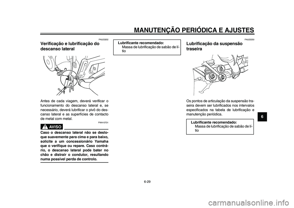 YAMAHA TDM 900 2009  Manual de utilização (in Portuguese)  
MANUTENÇÃO PERIÓDICA E AJUSTES 
6-29 
2
3
4
5
67
8
9
 
PAU23202 
Verificação e lubrificação do 
descanso lateral  
Antes de cada viagem, deverá verificar o
funcionamento do descanso lateral 