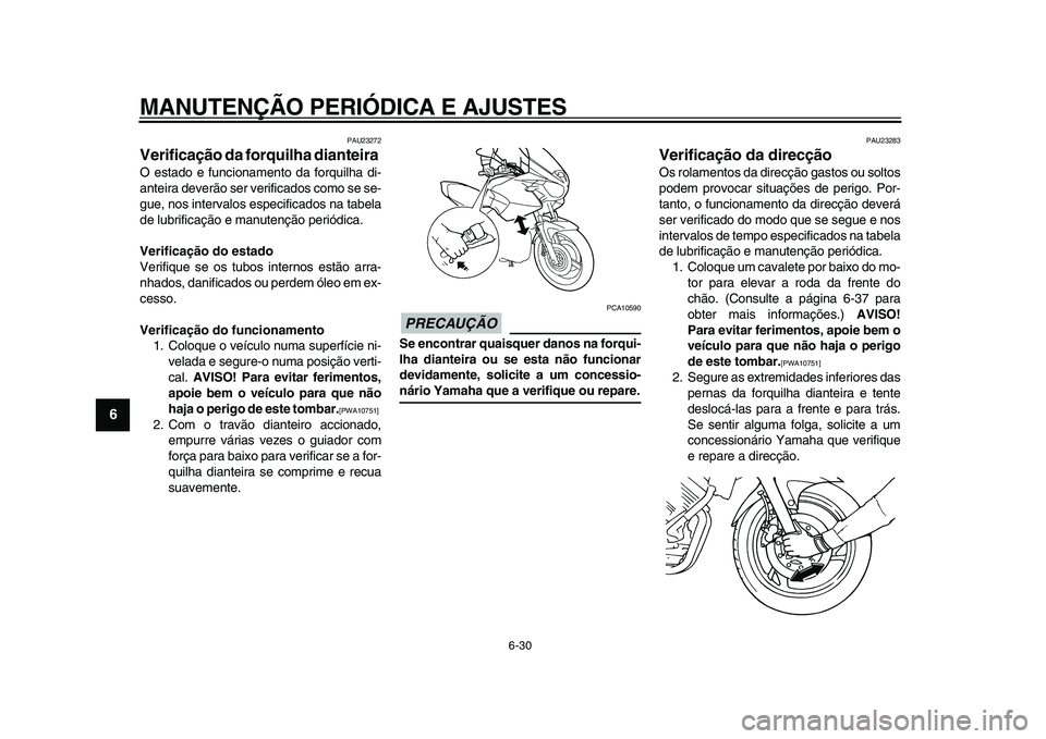 YAMAHA TDM 900 2009  Manual de utilização (in Portuguese)  
MANUTENÇÃO PERIÓDICA E AJUSTES 
6-30 
1
2
3
4
5
6
7
8
9
 
PAU23272 
Verificação da forquilha dianteira  
O estado e funcionamento da forquilha di-
anteira deverão ser verificados como se se-
g