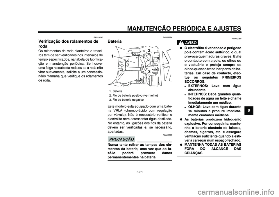 YAMAHA TDM 900 2009  Manual de utilização (in Portuguese)  
MANUTENÇÃO PERIÓDICA E AJUSTES 
6-31 
2
3
4
5
67
8
9
 
PAU23290 
Verificação dos rolamentos de 
roda  
Os rolamentos de roda dianteiros e trasei-
ros têm de ser verificados nos intervalos de
t