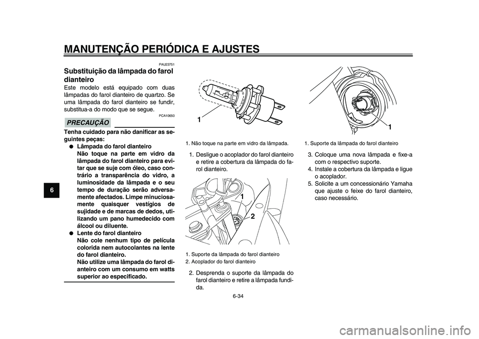 YAMAHA TDM 900 2009  Manual de utilização (in Portuguese)  
MANUTENÇÃO PERIÓDICA E AJUSTES 
6-34 
1
2
3
4
5
6
7
8
9
 
PAU23751 
Substituição da lâmpada do farol 
dianteiro  
Este modelo está equipado com duas
lâmpadas do farol dianteiro de quartzo. S