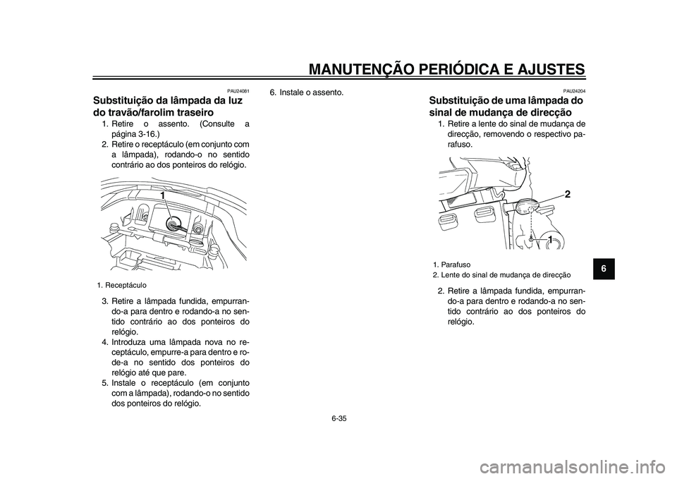 YAMAHA TDM 900 2009  Manual de utilização (in Portuguese)  
MANUTENÇÃO PERIÓDICA E AJUSTES 
6-35 
2
3
4
5
67
8
9
 
PAU24081 
Substituição da lâmpada da luz 
do travão/farolim traseiro  
1. Retire o assento. (Consulte a
página 3-16.)
2. Retire o recep
