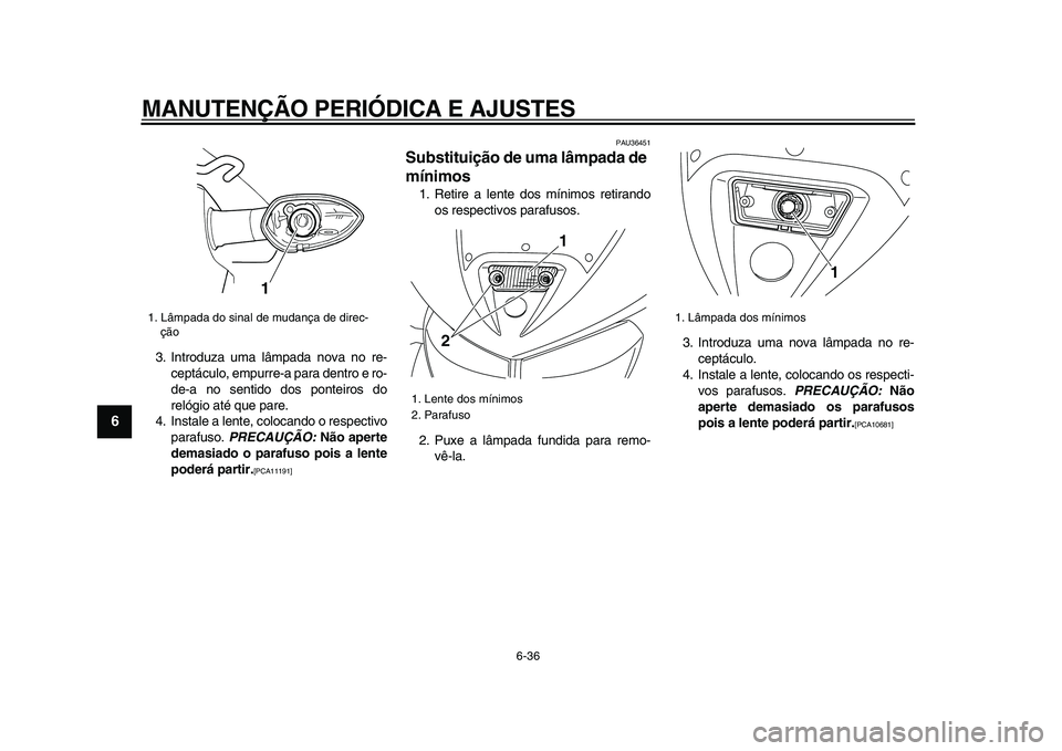YAMAHA TDM 900 2009  Manual de utilização (in Portuguese)  
MANUTENÇÃO PERIÓDICA E AJUSTES 
6-36 
1
2
3
4
5
6
7
8
9
 
3. Introduza uma lâmpada nova no re-
ceptáculo, empurre-a para dentro e ro-
de-a no sentido dos ponteiros do
relógio até que pare.
4.