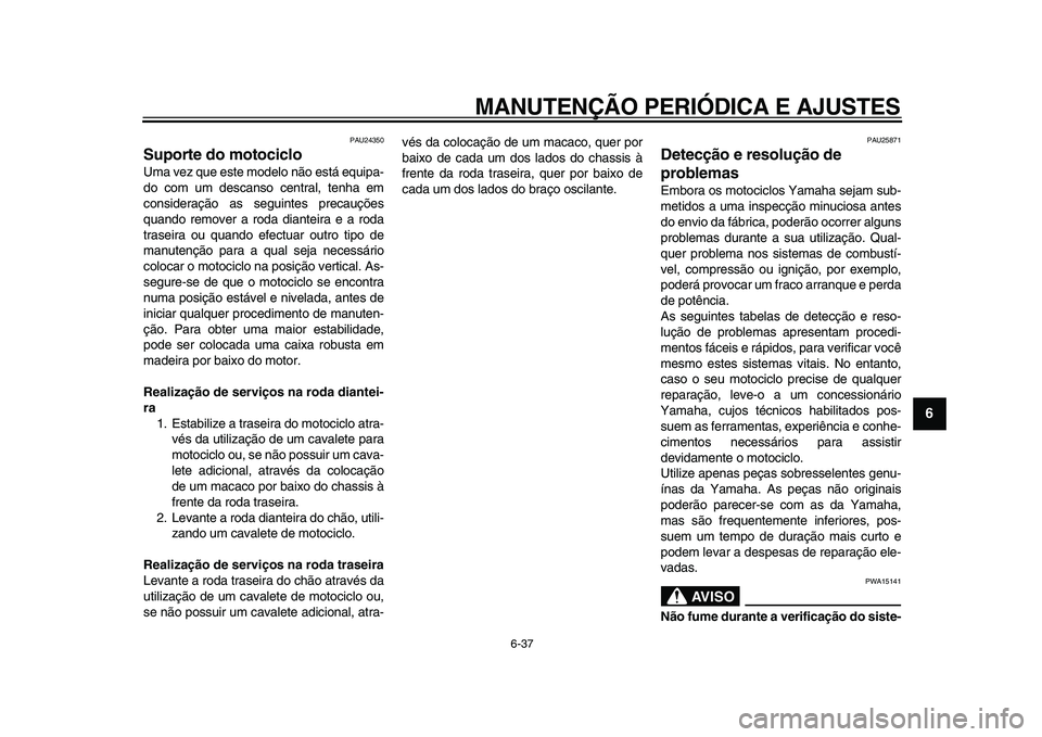 YAMAHA TDM 900 2009  Manual de utilização (in Portuguese)  
MANUTENÇÃO PERIÓDICA E AJUSTES 
6-37 
2
3
4
5
67
8
9
 
PAU24350 
Suporte do motociclo  
Uma vez que este modelo não está equipa-
do com um descanso central, tenha em
consideração as seguintes