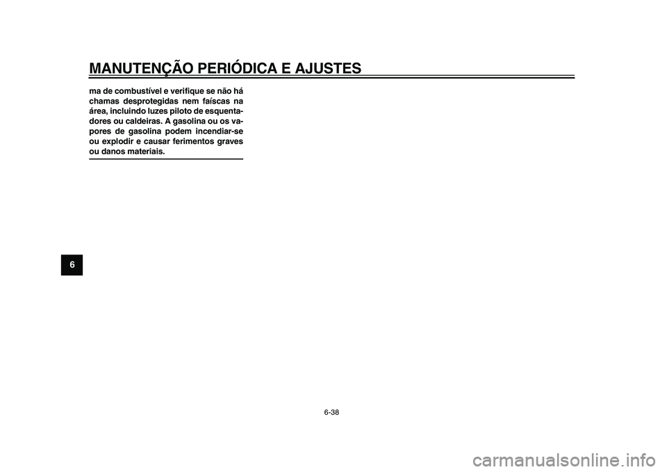 YAMAHA TDM 900 2009  Manual de utilização (in Portuguese)  
MANUTENÇÃO PERIÓDICA E AJUSTES 
6-38 
1
2
3
4
5
6
7
8
9
 
ma de combustível e verifique se não há
chamas desprotegidas nem faíscas na
área, incluindo luzes piloto de esquenta-
dores ou calde