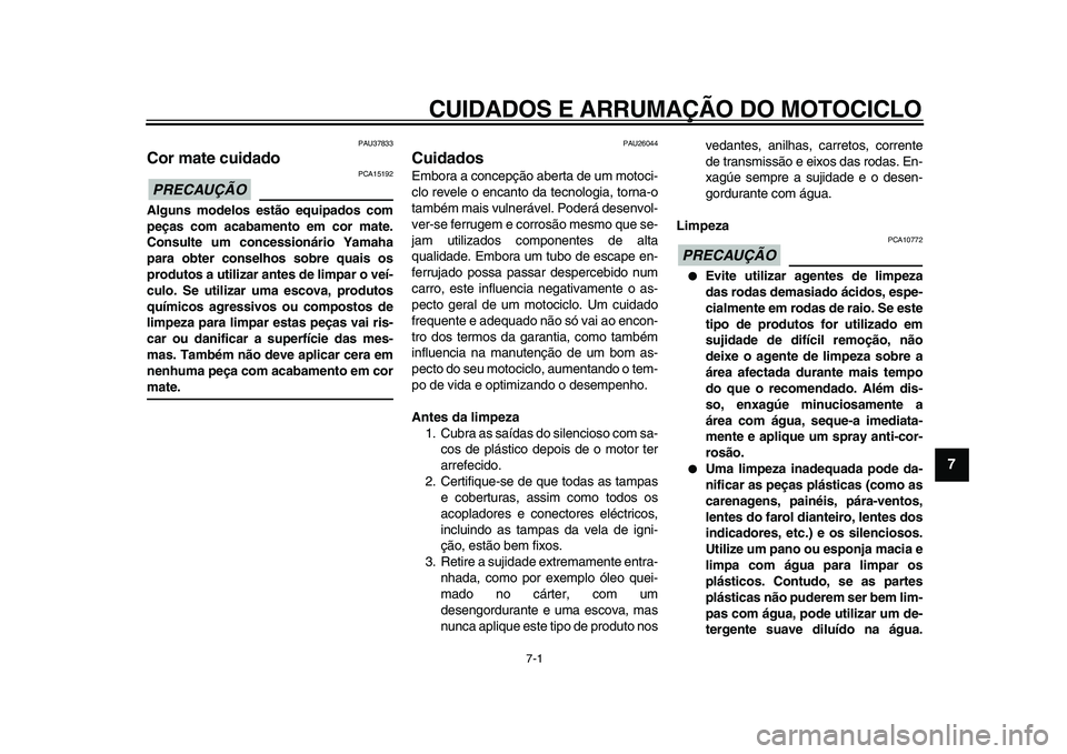 YAMAHA TDM 900 2009  Manual de utilização (in Portuguese)  
7-1 
2
3
4
5
6
78
9
 
CUIDADOS E ARRUMAÇÃO DO MOTOCICLO 
PAU37833 
Cor mate cuidado 
PRECAUÇÃO
 
 PCA15192 
Alguns modelos estão equipados com
peças com acabamento em cor mate.
Consulte um con