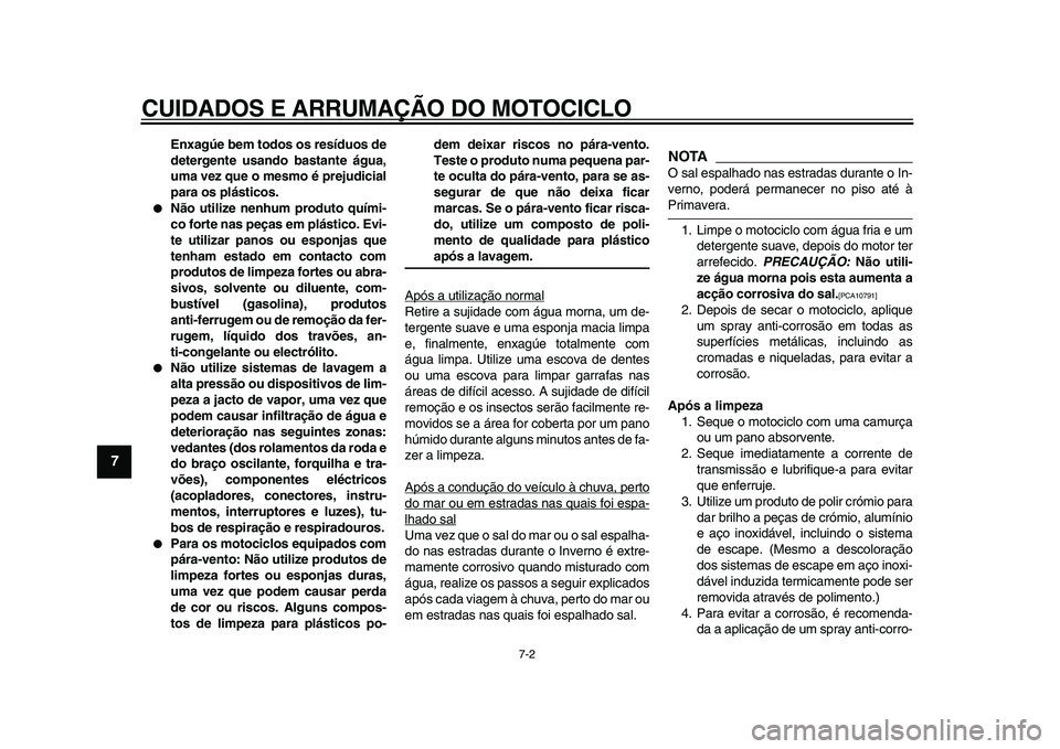 YAMAHA TDM 900 2009  Manual de utilização (in Portuguese)  
CUIDADOS E ARRUMAÇÃO DO MOTOCICLO 
7-2 
1
2
3
4
5
6
7
8
9
 
Enxagúe bem todos os resíduos de
detergente usando bastante água,
uma vez que o mesmo é prejudicial
para os plásticos. 
 
Não uti