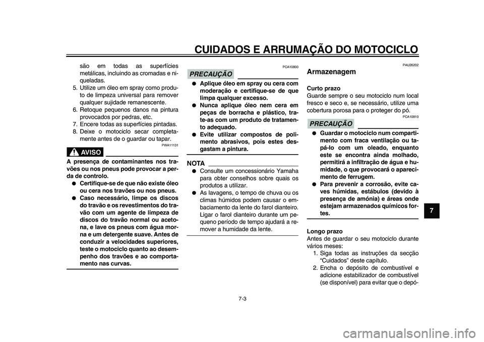 YAMAHA TDM 900 2009  Manual de utilização (in Portuguese)  
CUIDADOS E ARRUMAÇÃO DO MOTOCICLO 
7-3 
2
3
4
5
6
78
9
 
são em todas as superfícies
metálicas, incluindo as cromadas e ni-
queladas.
5. Utilize um óleo em spray como produ-
to de limpeza univ