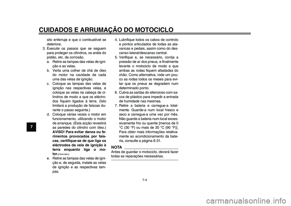 YAMAHA TDM 900 2009  Manual de utilização (in Portuguese)  
CUIDADOS E ARRUMAÇÃO DO MOTOCICLO 
7-4 
1
2
3
4
5
6
7
8
9
 
sito enferruje e que o combustível se
deteriore.
3. Execute os passos que se seguem
para proteger os cilindros, os anéis do
pistão, e