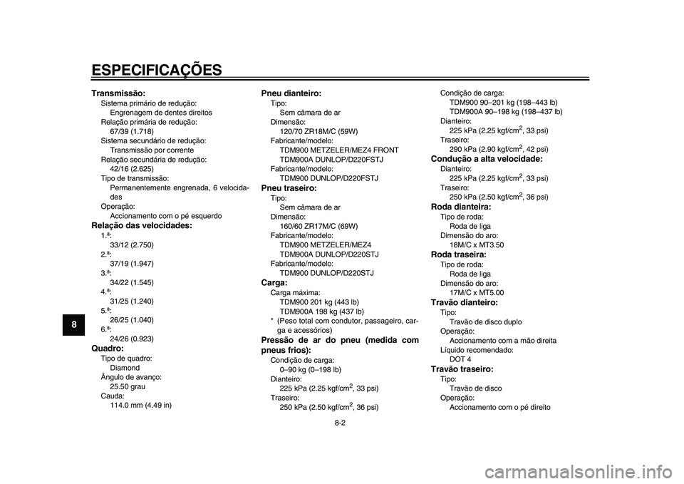 YAMAHA TDM 900 2009  Manual de utilização (in Portuguese)  
ESPECIFICAÇÕES 
8-2 
1
2
3
4
5
6
7
8
9
 
Transmissão: 
Sistema primário de redução: 
Engrenagem de dentes direitos
Relação primária de redução: 
67/39 (1.718)
Sistema secundário de redu�