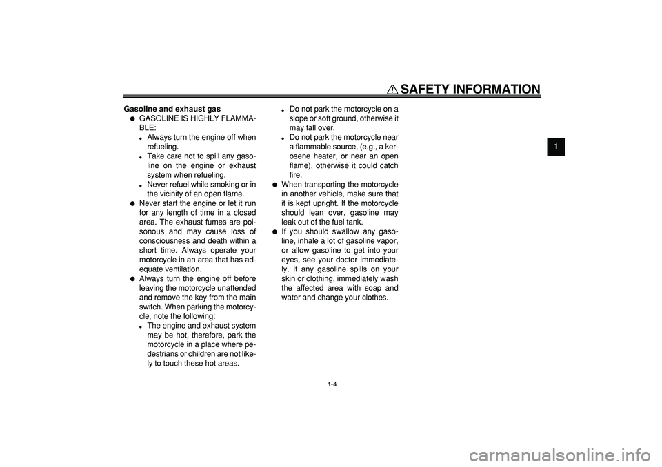YAMAHA TDM 900 2008 User Guide  
SAFETY INFORMATION 
1-4 
1 
Gasoline and exhaust gas 
 
GASOLINE IS HIGHLY FLAMMA-
BLE: 
 
Always turn the engine off when
refueling. 
 
Take care not to spill any gaso-
line on the engine or exh