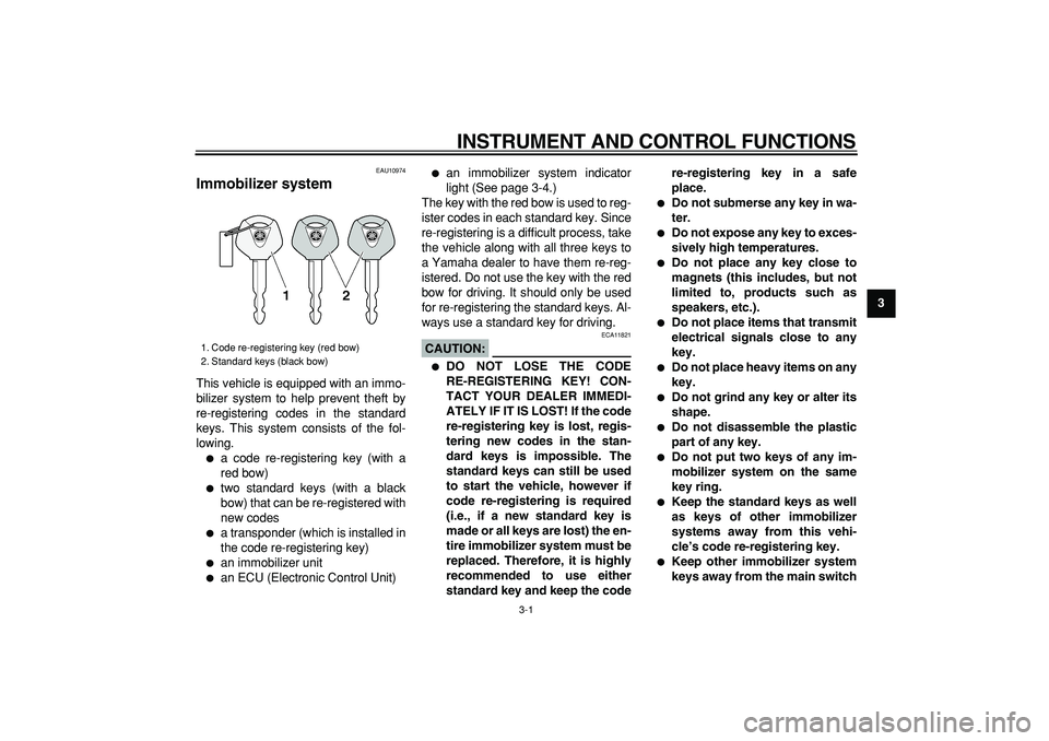 YAMAHA TDM 900 2008 User Guide  
3-1 
2
34
5
6
7
8
9
 
INSTRUMENT AND CONTROL FUNCTIONS 
EAU10974 
Immobilizer system  
This vehicle is equipped with an immo-
bilizer system to help prevent theft by
re-registering codes in the stan