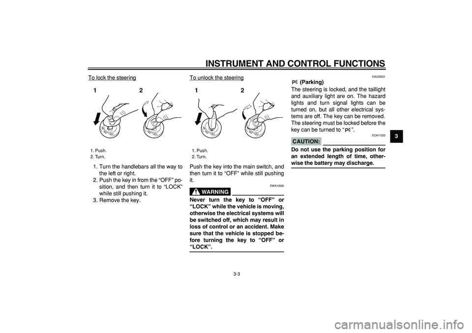 YAMAHA TDM 900 2008 User Guide  
INSTRUMENT AND CONTROL FUNCTIONS 
3-3 
2
34
5
6
7
8
9  
To lock the steering
1. Turn the handlebars all the way to
the left or right.
2. Push the key in from the “OFF” po-
sition, and then turn 