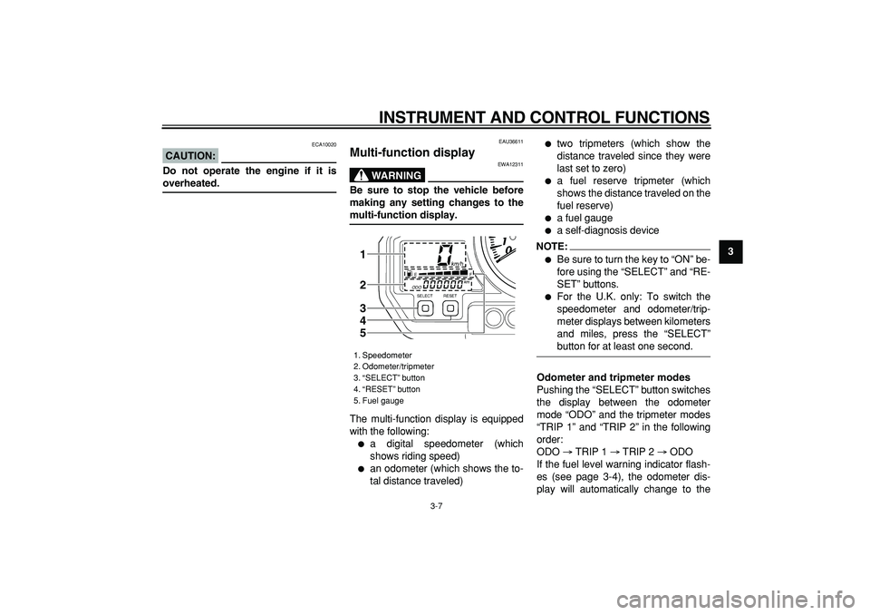 YAMAHA TDM 900 2008  Owners Manual  
INSTRUMENT AND CONTROL FUNCTIONS 
3-7 
2
34
5
6
7
8
9
CAUTION:
 
 ECA10020 
Do not operate the engine if it is 
overheated. 
EAU36611 
Multi-function display 
WARNING
 
EWA12311 
Be sure to stop the