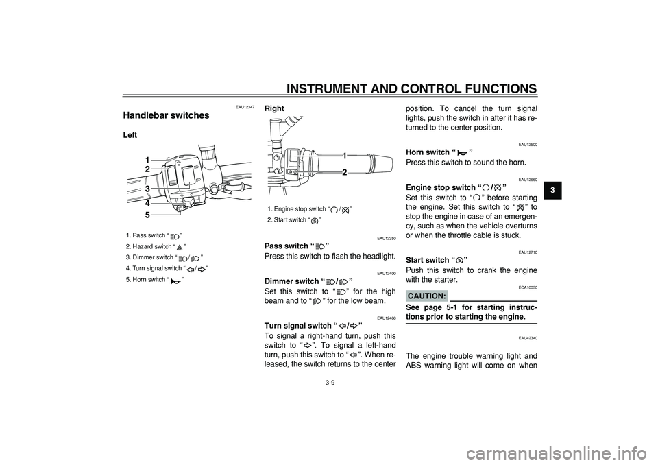 YAMAHA TDM 900 2008  Owners Manual  
INSTRUMENT AND CONTROL FUNCTIONS 
3-9 
2
34
5
6
7
8
9
 
EAU12347 
Handlebar switches  
LeftRight 
EAU12350 
Pass switch “”   
Press this switch to flash the headlight. 
EAU12400 
Dimmer switch �