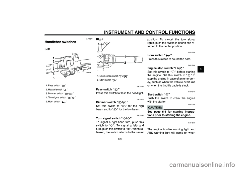 YAMAHA TDM 900 2008 Owners Manual  
INSTRUMENT AND CONTROL FUNCTIONS 
3-9 
2
34
5
6
7
8
9
 
EAU12347 
Handlebar switches  
LeftRight 
EAU12350 
Pass switch “”   
Press this switch to flash the headlight. 
EAU12400 
Dimmer switch 