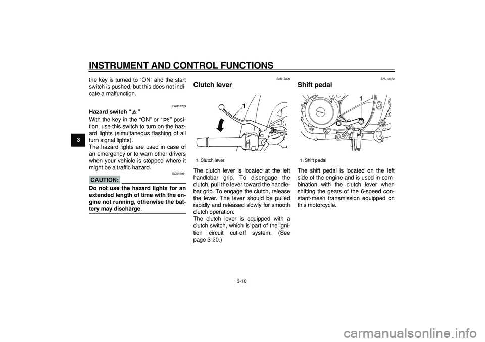 YAMAHA TDM 900 2008  Owners Manual  
INSTRUMENT AND CONTROL FUNCTIONS 
3-10 
1
2
3
4
5
6
7
8
9 
the key is turned to “ON” and the start
switch is pushed, but this does not indi-
cate a malfunction.
 
EAU12733 
Hazard switch “” 