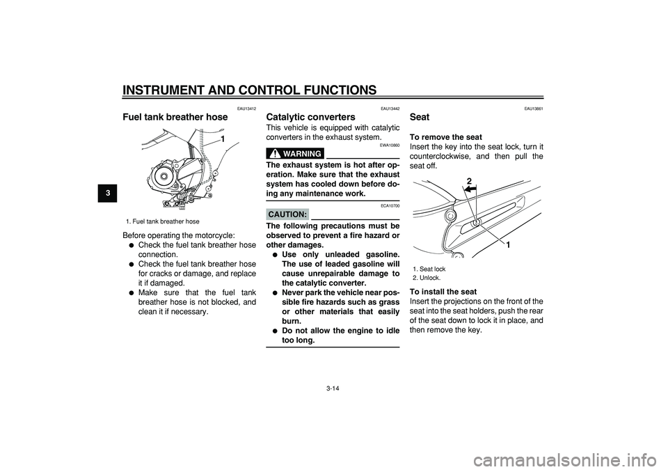 YAMAHA TDM 900 2008 Owners Manual  
INSTRUMENT AND CONTROL FUNCTIONS 
3-14 
1
2
3
4
5
6
7
8
9
 
EAU13412 
Fuel tank breather hose  
Before operating the motorcycle: 
 
Check the fuel tank breather hose
connection. 
 
Check the fuel 