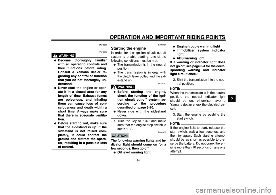 YAMAHA TDM 900 2008  Owners Manual  
5-1 
2
3
4
56
7
8
9
 
OPERATION AND IMPORTANT RIDING POINTS 
EAU15950
WARNING
 
EWA10270 
 
Become thoroughly familiar
with all operating controls and
their functions before riding.
Consult a Yamah