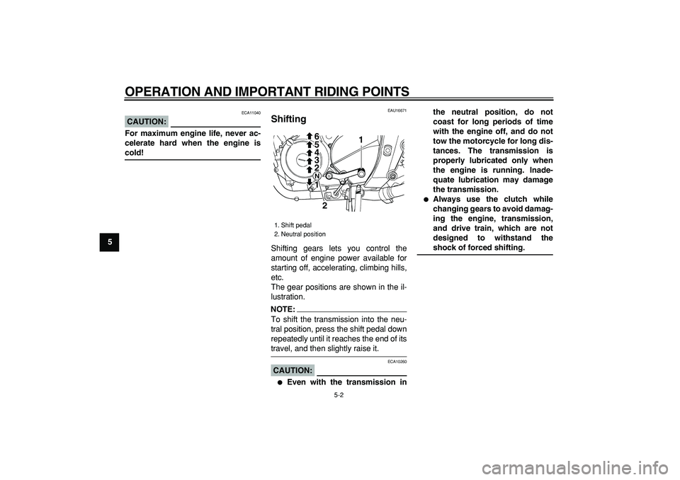 YAMAHA TDM 900 2008  Owners Manual  
OPERATION AND IMPORTANT RIDING POINTS 
5-2 
1
2
3
4
5
6
7
8
9
CAUTION:
 
 ECA11040 
For maximum engine life, never ac-
celerate hard when the engine is 
cold! 
EAU16671 
Shifting  
Shifting gears le