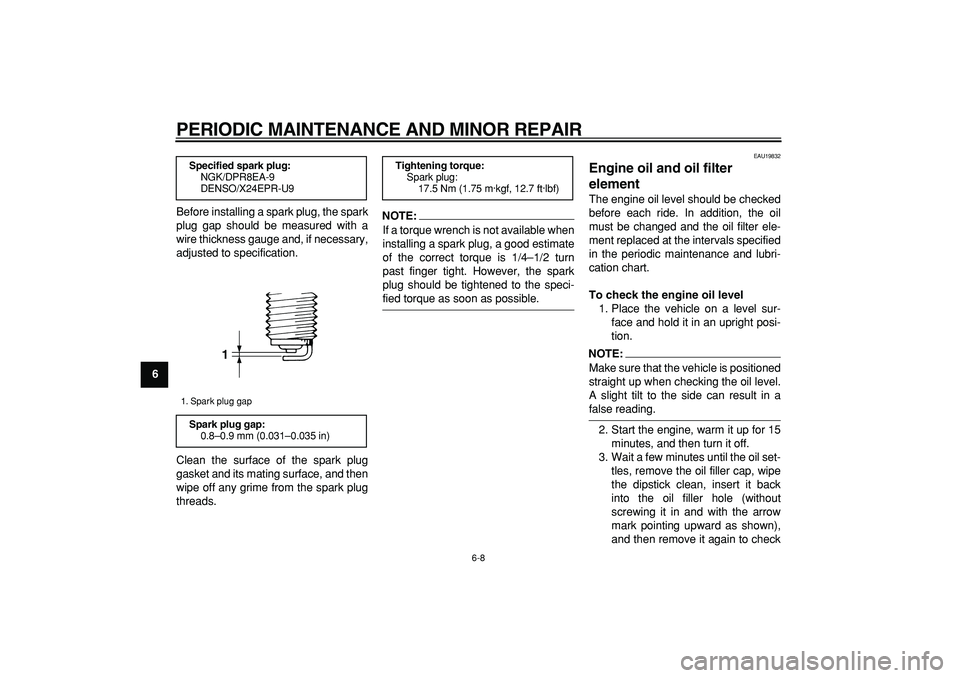 YAMAHA TDM 900 2008  Owners Manual  
PERIODIC MAINTENANCE AND MINOR REPAIR 
6-8 
1
2
3
4
5
6
7
8
9 
Before installing a spark plug, the spark
plug gap should be measured with a
wire thickness gauge and, if necessary,
adjusted to specif