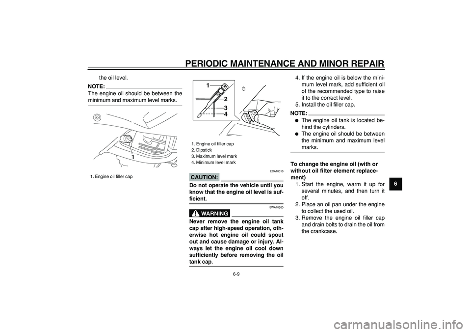 YAMAHA TDM 900 2008  Owners Manual  
PERIODIC MAINTENANCE AND MINOR REPAIR 
6-9 
2
3
4
5
67
8
9  
the oil level.
NOTE:
 
The engine oil should be between the 
minimum and maximum level marks.
CAUTION:
 
 ECA10010 
Do not operate the ve