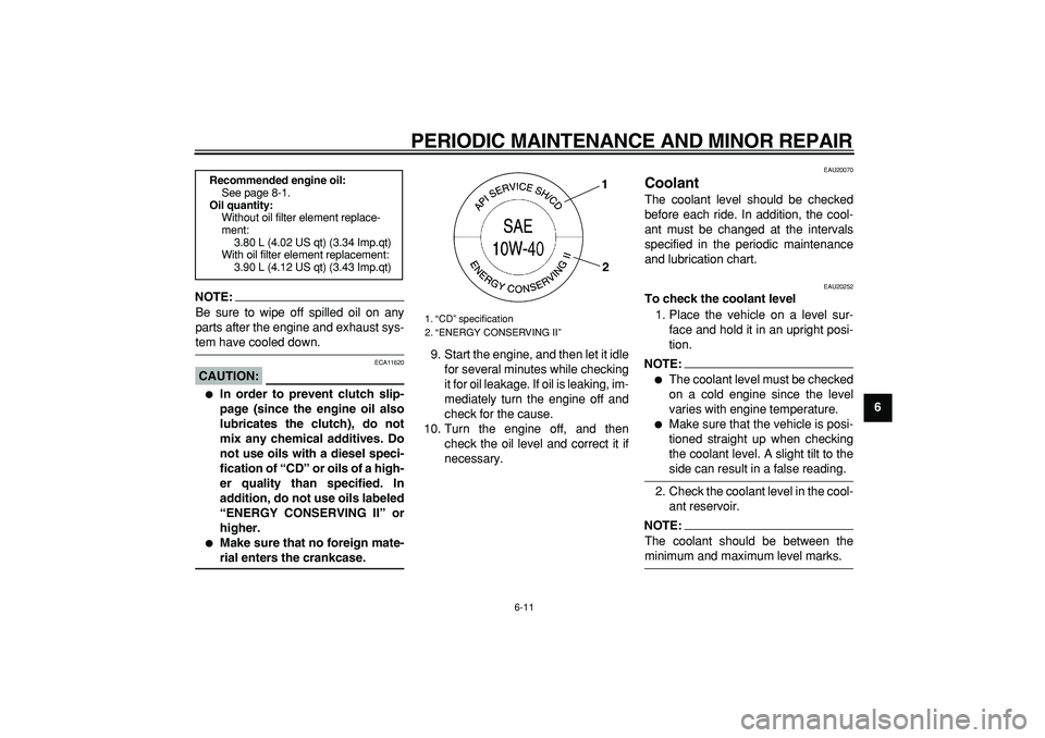 YAMAHA TDM 900 2008  Owners Manual  
PERIODIC MAINTENANCE AND MINOR REPAIR 
6-11 
2
3
4
5
67
8
9
NOTE:
 
Be sure to wipe off spilled oil on any
parts after the engine and exhaust sys- 
tem have cooled down.
CAUTION:
 
 ECA11620 
 
In 