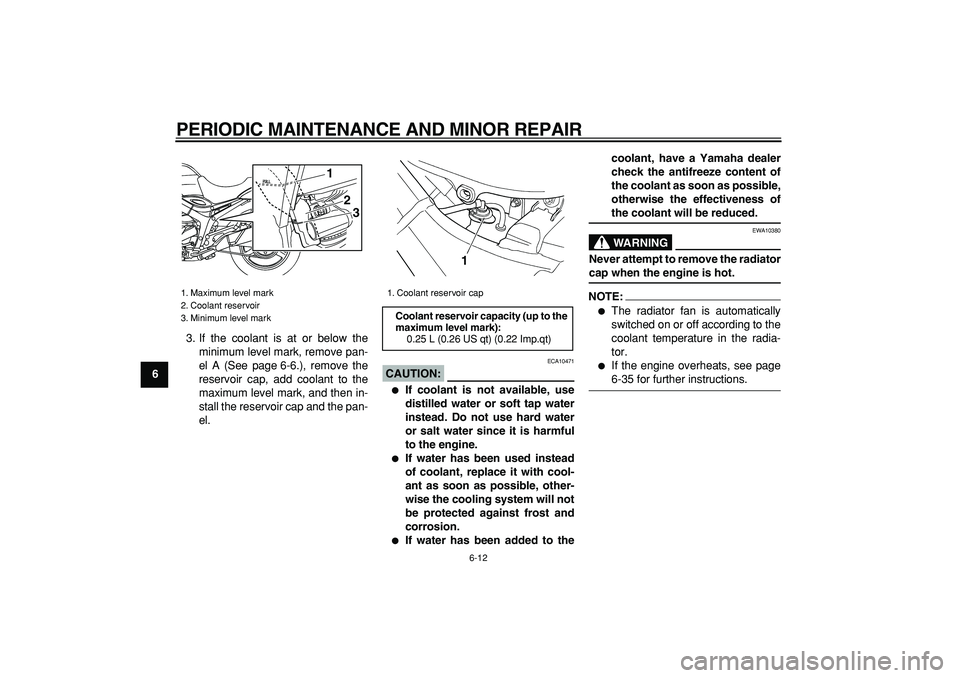 YAMAHA TDM 900 2008 Workshop Manual  
PERIODIC MAINTENANCE AND MINOR REPAIR 
6-12 
1
2
3
4
5
6
7
8
9 
3. If the coolant is at or below the
minimum level mark, remove pan-
el A (See page 6-6.), remove the
reservoir cap, add coolant to th