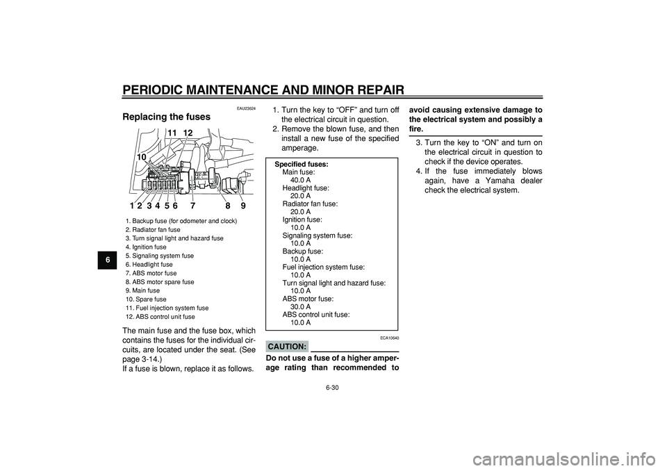 YAMAHA TDM 900 2008 Manual PDF  
PERIODIC MAINTENANCE AND MINOR REPAIR 
6-30 
1
2
3
4
5
6
7
8
9
 
EAU23624 
Replacing the fuses  
The main fuse and the fuse box, which
contains the fuses for the individual cir-
cuits, are located u