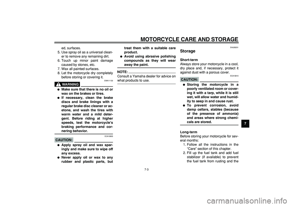 YAMAHA TDM 900 2008 Manual Online  
MOTORCYCLE CARE AND STORAGE 
7-3 
2
3
4
5
6
78
9  
ed, surfaces.
5. Use spray oil as a universal clean-
er to remove any remaining dirt.
6. Touch up minor paint damage
caused by stones, etc.
7. Wax 