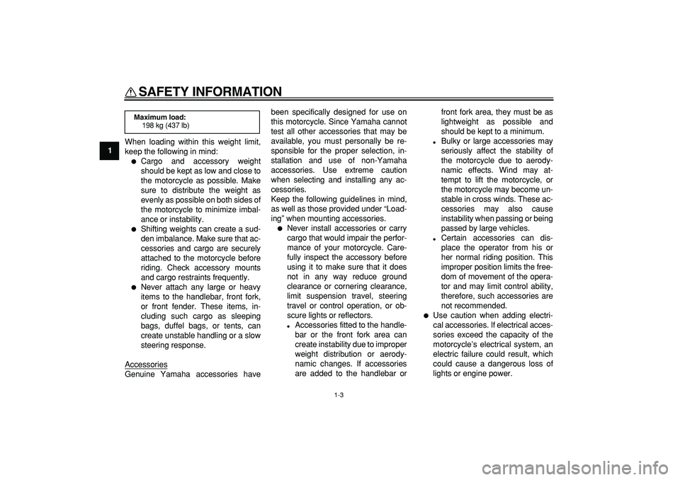 YAMAHA TDM 900 2008  Owners Manual  
SAFETY INFORMATION 
1-3 
1 
When loading within this weight limit,
keep the following in mind: 
 
Cargo and accessory weight
should be kept as low and close to
the motorcycle as possible. Make
sure
