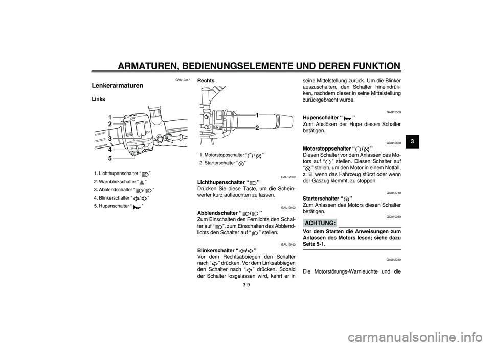 YAMAHA TDM 900 2008  Betriebsanleitungen (in German)  
ARMATUREN, BEDIENUNGSELEMENTE UND DEREN FUNKTION 
3-9 
2
34
5
6
7
8
9
 
GAU12347 
Lenkerarmaturen  
LinksRechts 
GAU12350 
Lichthupenschalter “”   
Drücken Sie diese Taste, um die Schein-
werfe