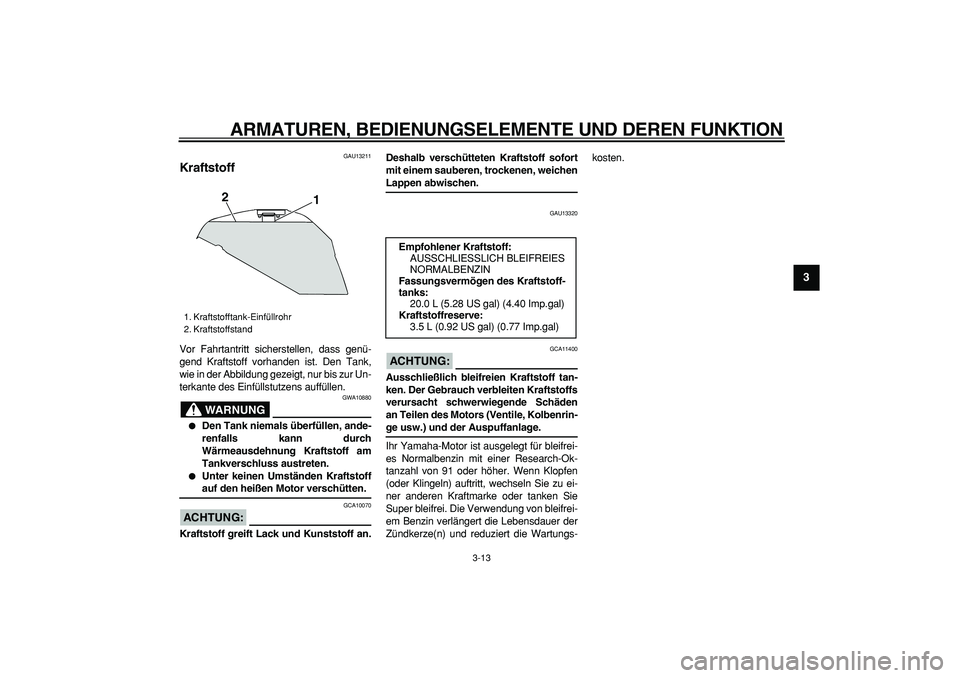 YAMAHA TDM 900 2008  Betriebsanleitungen (in German)  
ARMATUREN, BEDIENUNGSELEMENTE UND DEREN FUNKTION 
3-13 
2
34
5
6
7
8
9
 
GAU13211 
Kraftstoff  
Vor Fahrtantritt sicherstellen, dass genü-
gend Kraftstoff vorhanden ist. Den Tank,
wie in der Abbild