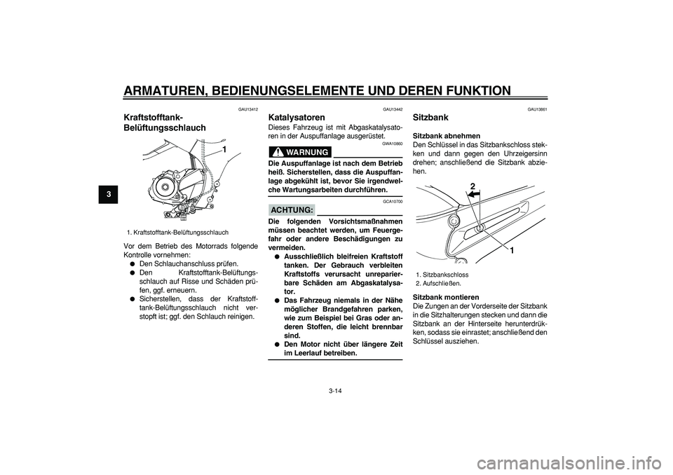 YAMAHA TDM 900 2008  Betriebsanleitungen (in German)  
ARMATUREN, BEDIENUNGSELEMENTE UND DEREN FUNKTION 
3-14 
1
2
3
4
5
6
7
8
9
 
GAU13412 
Kraftstofftank-
Belüftungsschlauch  
Vor dem Betrieb des Motorrads folgende
Kontrolle vornehmen: 
 
Den Schlau