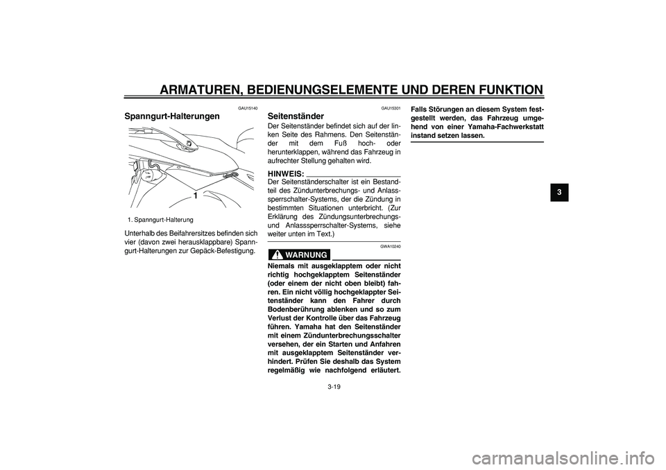YAMAHA TDM 900 2008  Betriebsanleitungen (in German)  
ARMATUREN, BEDIENUNGSELEMENTE UND DEREN FUNKTION 
3-19 
2
34
5
6
7
8
9
 
GAU15140 
Spanngurt-Halterungen  
Unterhalb des Beifahrersitzes befinden sich
vier (davon zwei herausklappbare) Spann-
gurt-H