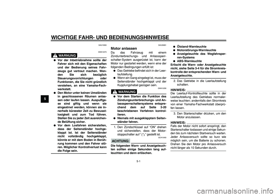YAMAHA TDM 900 2008  Betriebsanleitungen (in German)  
5-1 
1
2
3
4
5
6
7
8
9
 
WICHTIGE FAHR- UND BEDIENUNGSHINWEISE 
GAU15950
WARNUNG
 
GWA10270 
 
Vor der Inbetriebnahme sollte der
Fahrer sich mit den Eigenschaften
und der Bedienung seines Fahr-
zeu