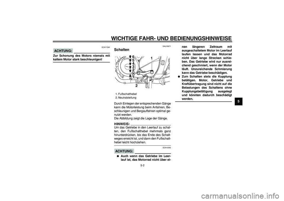 YAMAHA TDM 900 2008  Betriebsanleitungen (in German)  
WICHTIGE FAHR- UND BEDIENUNGSHINWEISE 
5-2 
2
3
4
56
7
8
9
ACHTUNG:
 
 GCA11040 
Zur Schonung des Motors niemals mit 
kaltem Motor stark beschleunigen! 
GAU16671 
Schalten  
Durch Einlegen der entsp