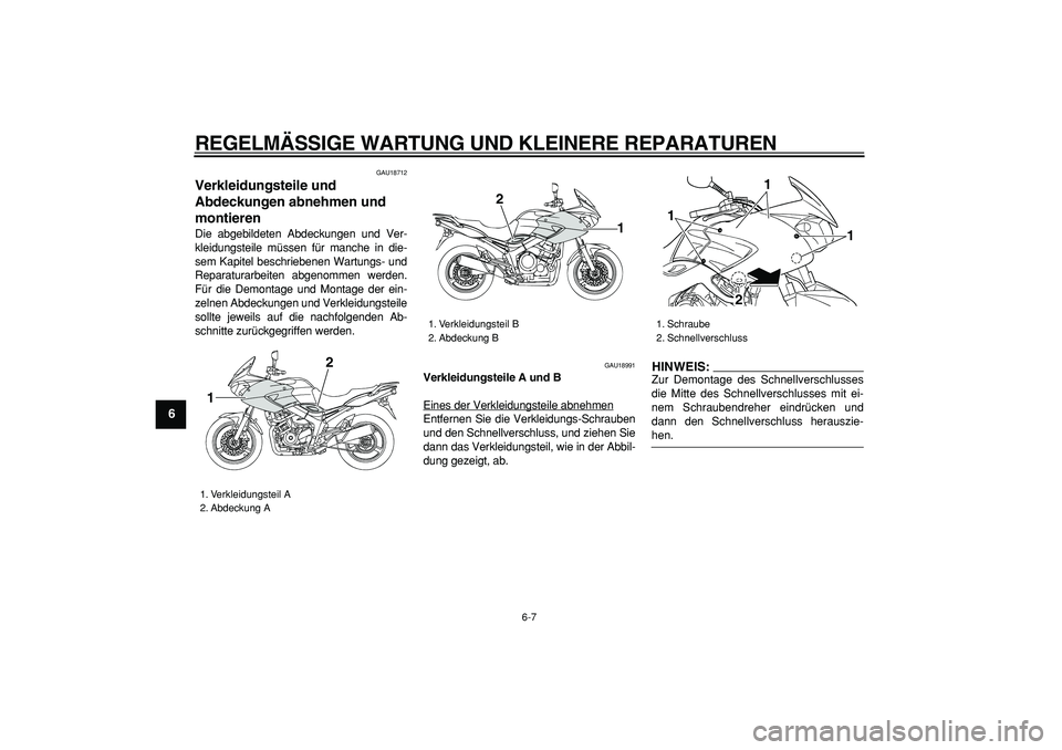 YAMAHA TDM 900 2008  Betriebsanleitungen (in German)  
REGELMÄSSIGE WARTUNG UND KLEINERE REPARATUREN 
6-7 
1
2
3
4
5
6
7
8
9
 
GAU18712 
Verkleidungsteile und 
Abdeckungen abnehmen und 
montieren  
Die abgebildeten Abdeckungen und Ver-
kleidungsteile m