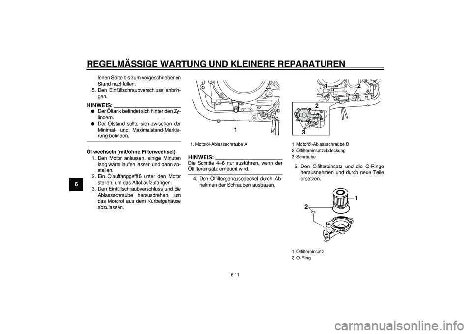 YAMAHA TDM 900 2008  Betriebsanleitungen (in German)  
REGELMÄSSIGE WARTUNG UND KLEINERE REPARATUREN 
6-11 
1
2
3
4
5
6
7
8
9
 
lenen Sorte bis zum vorgeschriebenen
Stand nachfüllen.
5. Den Einfüllschraubverschluss anbrin-
gen.
HINWEIS:
 
 
Der Ölt